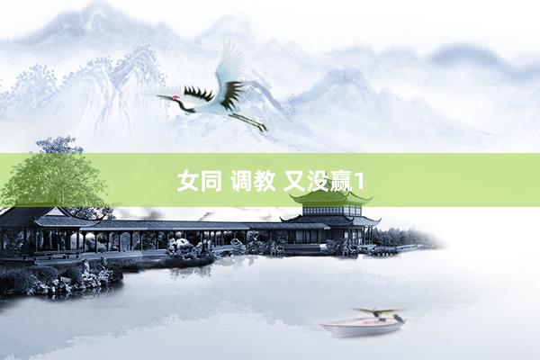 女同 调教 又没赢1
