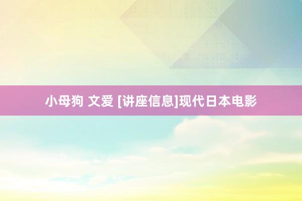 小母狗 文爱 [讲座信息]现代日本电影