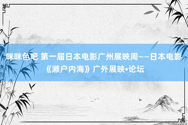 咪咪色吧 第一届日本电影广州展映周——日本电影《濑户内海》广外展映•论坛