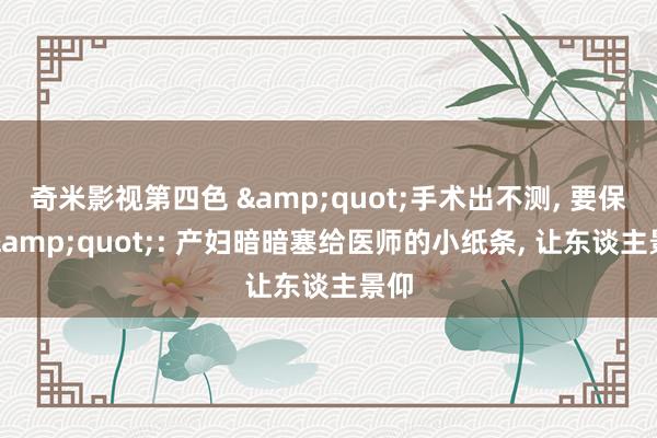 奇米影视第四色 &quot;手术出不测， 要保我&quot;: 产妇暗暗塞给医师的小纸条， 让东谈主景仰