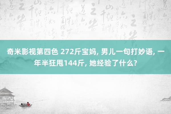 奇米影视第四色 272斤宝妈， 男儿一句打妙语， 一年半狂甩144斤， 她经验了什么?