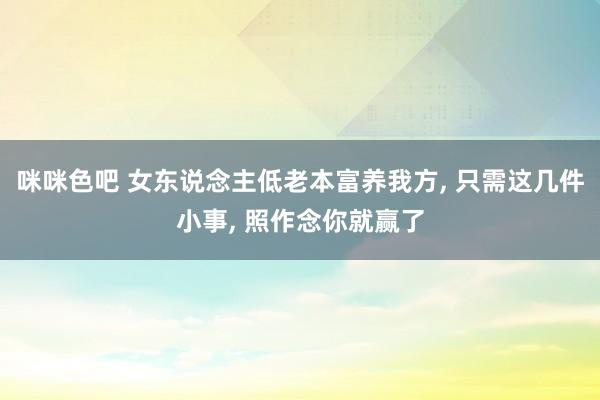 咪咪色吧 女东说念主低老本富养我方， 只需这几件小事， 照作念你就赢了