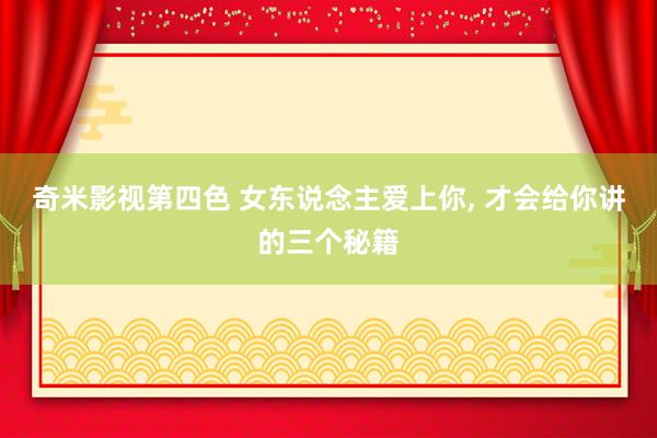 奇米影视第四色 女东说念主爱上你， 才会给你讲的三个秘籍